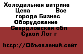 Холодильная витрина ! › Цена ­ 20 000 - Все города Бизнес » Оборудование   . Свердловская обл.,Сухой Лог г.